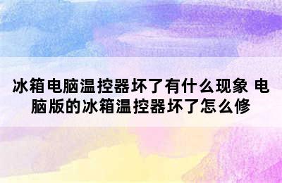 冰箱电脑温控器坏了有什么现象 电脑版的冰箱温控器坏了怎么修